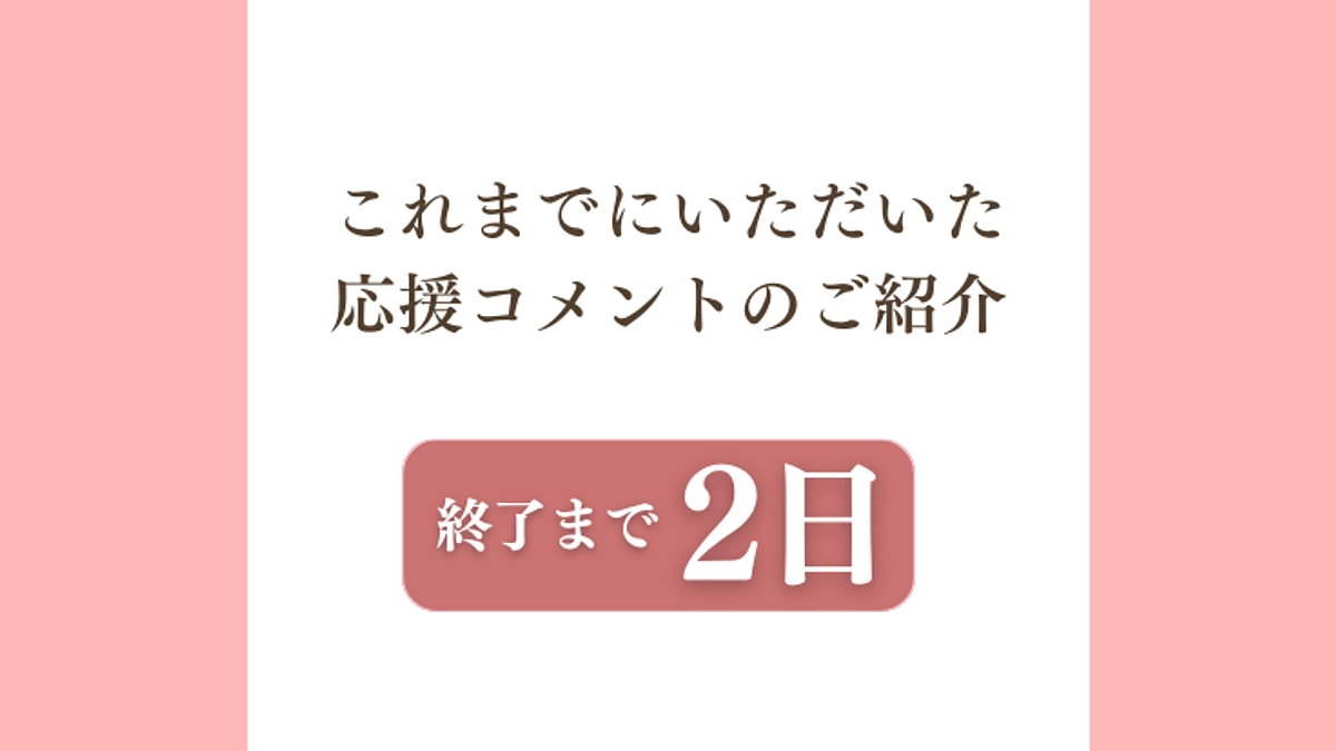 残り【2日】応援コメントのご紹介