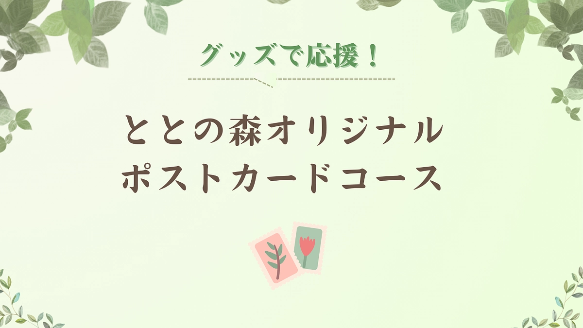 あと6時間！【 グッズで応援！ととの森オリジナルポストカードコース 】