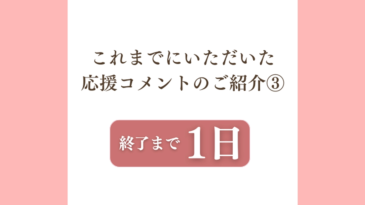 残り【1日】：応援コメントのご紹介③