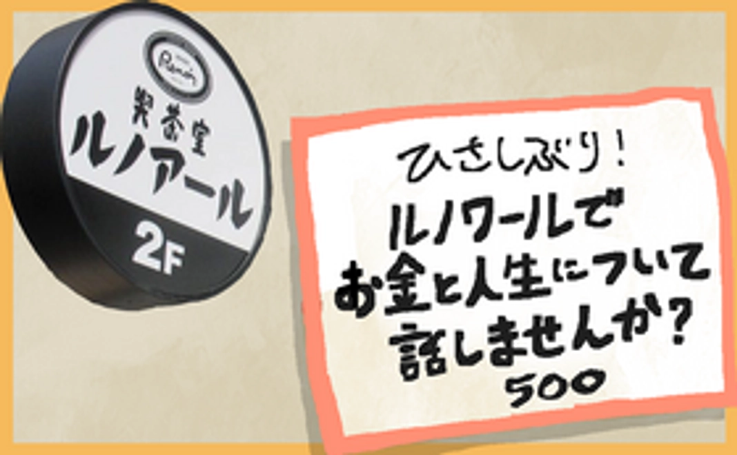 ひさしぶり！ルノワールでお金と人生についてお話しをしませんか？