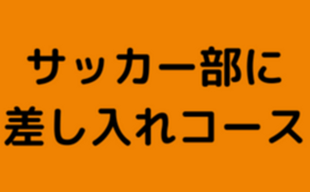 【全力応援コース】サッカー部差し入れコース｜30,000円