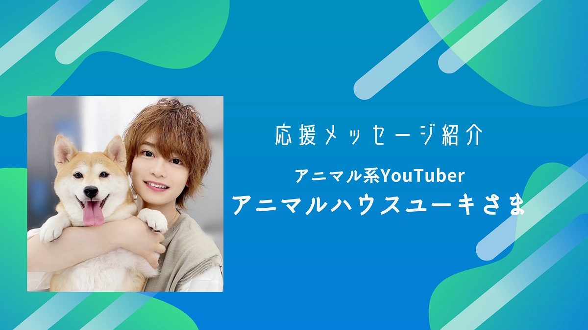 アニマルハウスユーキ様から応援メッセージをいただいております！