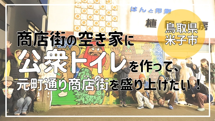 商店街の空き家に公衆トイレを作り、鳥取県米子市を盛り上げたい！