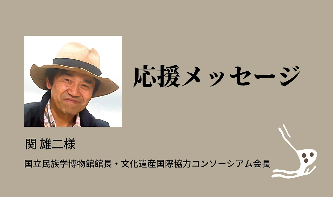 国立民族学博物館　関 雄二館長より応援メッセージを頂戴しました！