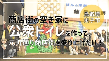 商店街の空き家に公衆トイレを作り、鳥取県米子市を盛り上げたい！