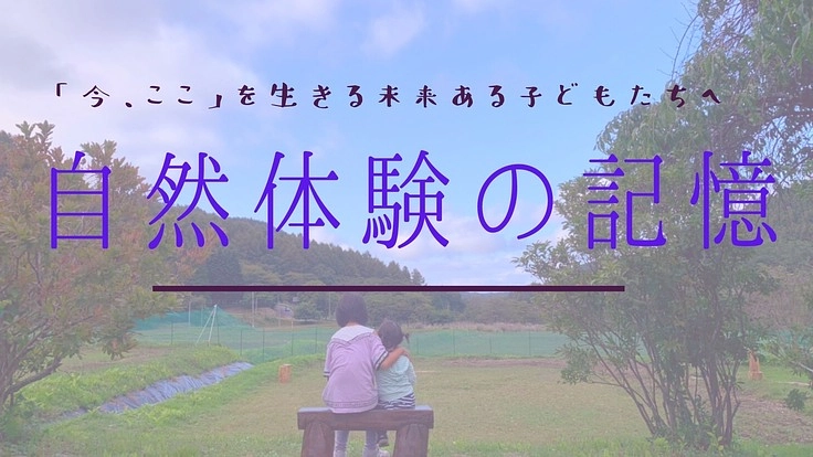 「今、ここ」を生きる子どもたちの未来に自然体験の経験記憶を残したい