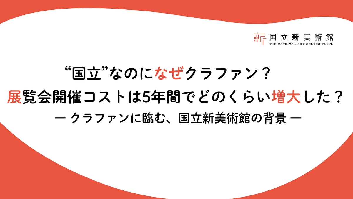 “国立”なのになぜクラファン？展覧会コストは5年でどのくらい増大？ ― 国立新美術館が寄付を募る理由
