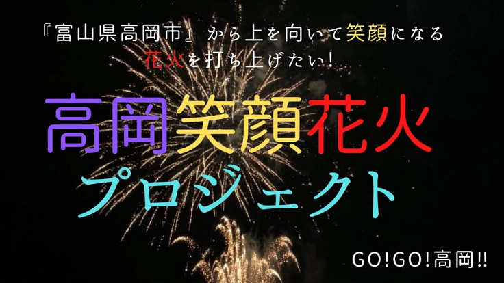高岡から上を向いて笑顔になる花火を打ち上げたい！GO！GO！高岡‼