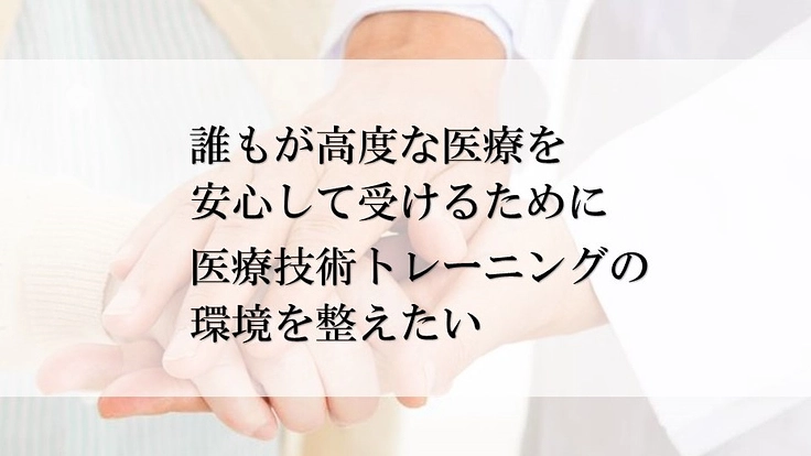 高度な医療を安心して受けるために　医療トレーニングの環境を整えたい