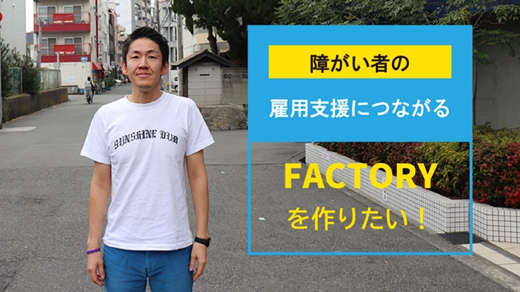 障がい者の雇用促進に繋がるFACTORYを作りたい！