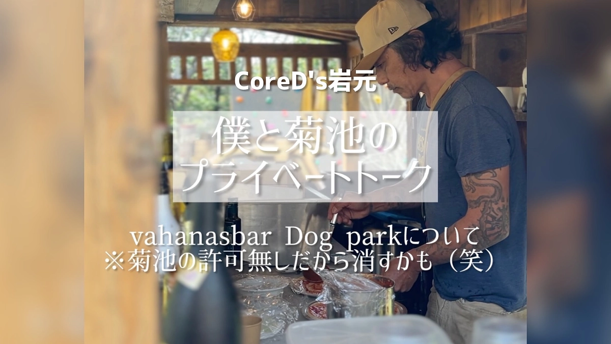 CoreD's岩元より。菊池さんとのプライベートトーク〜vahanasbar Dog parへの思い