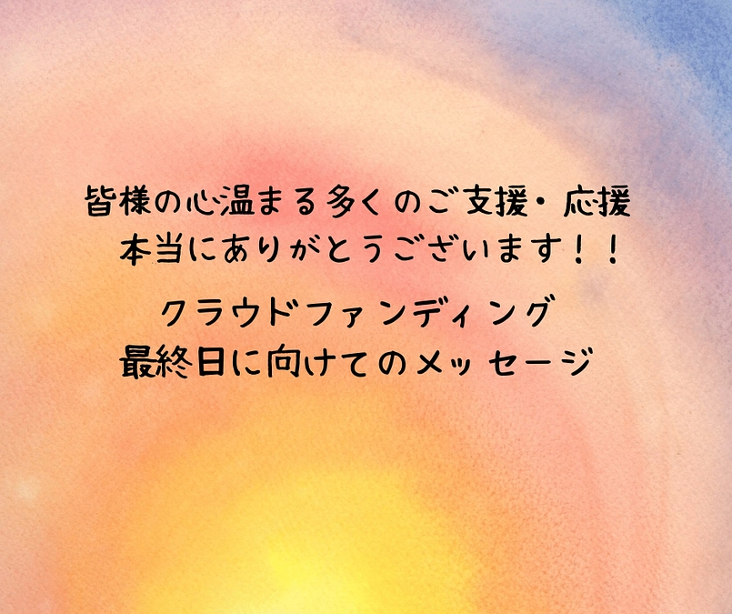クラウドファンディング最終日。。。未来に思いをよせて