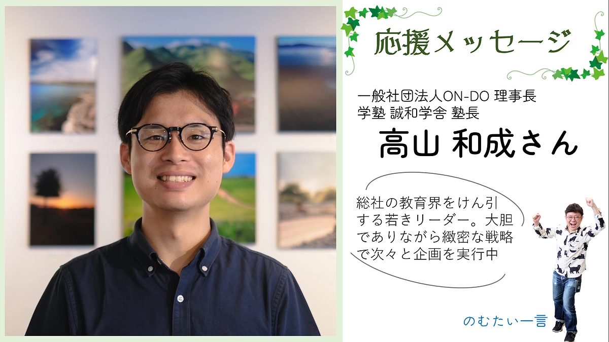 応援メッセージ4  高山和成さん（一般社団法人ON-DO 理事長、学塾 誠和学舎 塾長）