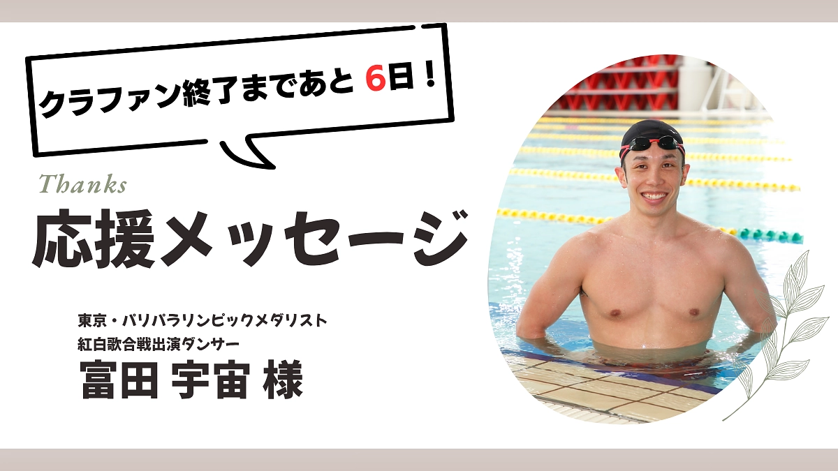【終了まであと6日】パラリンピック水泳マルチメダリストの富田宇宙さんから応援メッセージが届きました。
