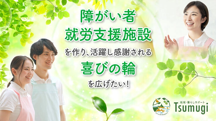 障がい者就労支援施設を作り、活躍し感謝される喜びの輪を広げたい！