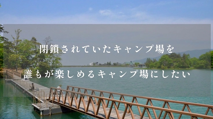 閉鎖されていたキャンプ場を誰もが楽しめるキャンプ場にしたい！