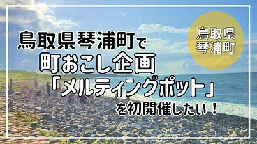 鳥取県琴浦町で、町おこし企画「メルティングポット」を初開催したい！