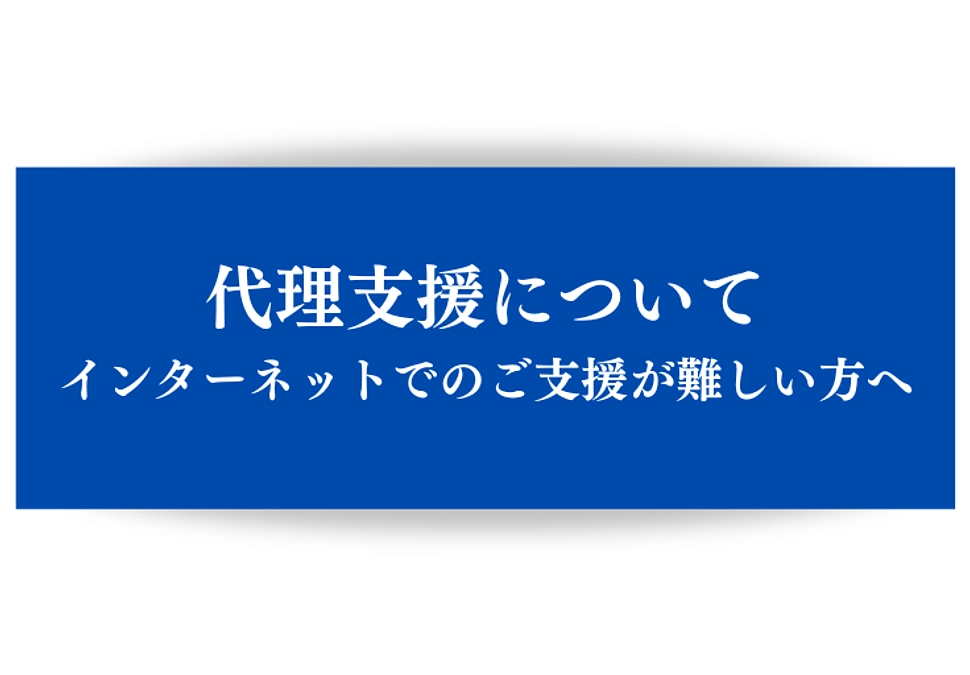 代理支援について 〜インターネットでのご支援が難しい方へ〜
