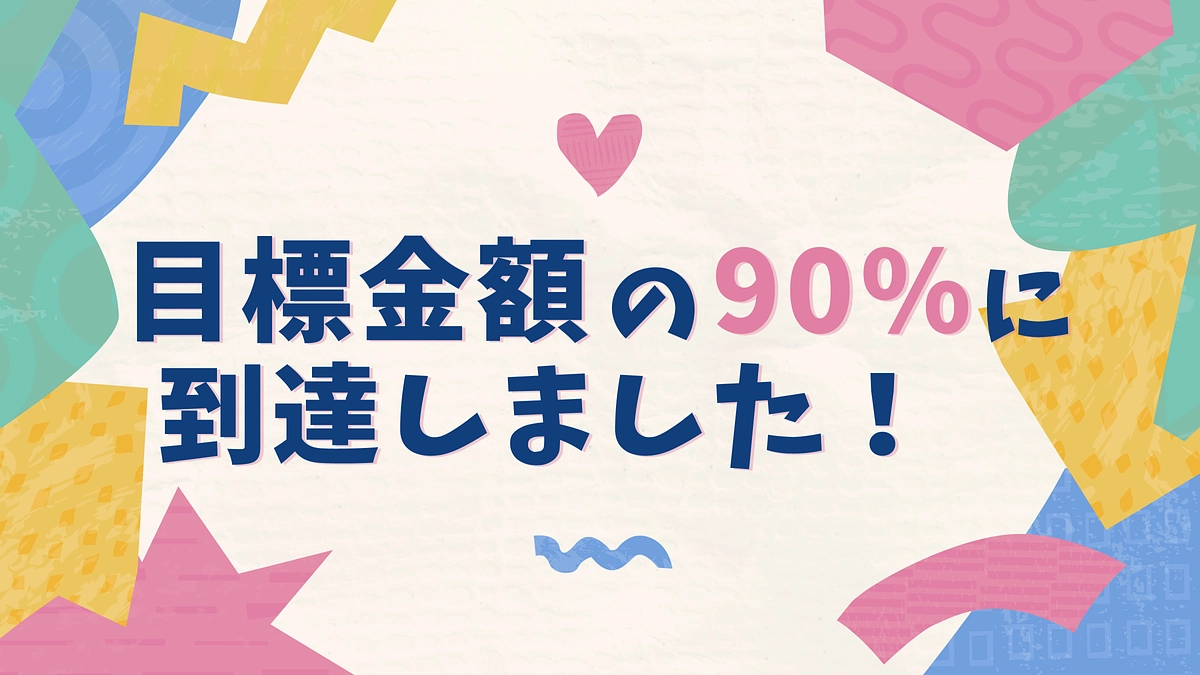 【活動報告２５】目標金額の90%に到達しました！