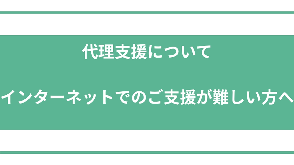 代理支援について 〜インターネットでのご支援が難しい方へ〜