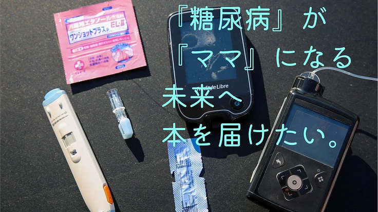 糖尿病と、ママになる。想いを繋ぐ本を届けたい。