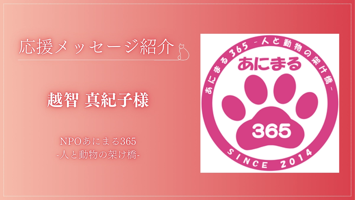 【応援メッセージが届きました！】NPOあにまる365-人と動物の架け橋 越智　真紀子様 