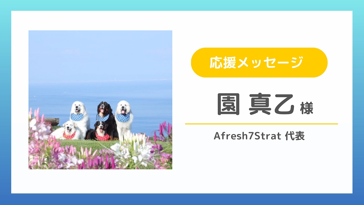 【応援メッセージのご紹介】園 真乙様（Afresh7Strat 代表）