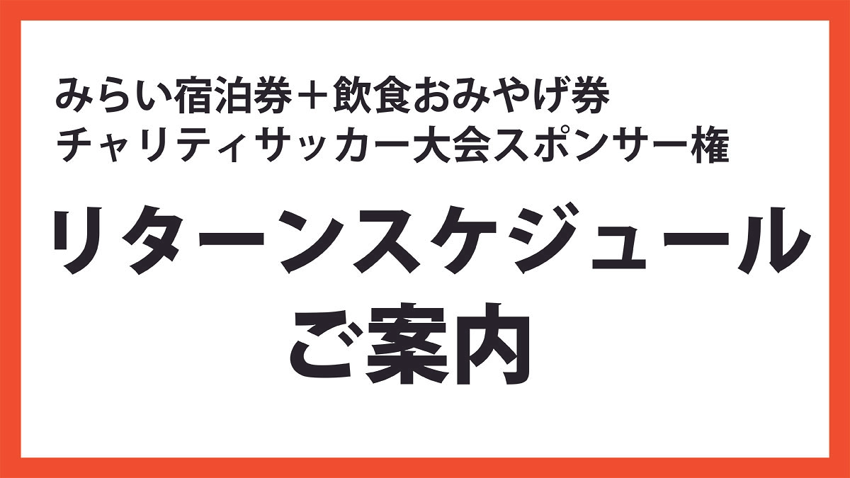 リターンスケジュールについて（みらい宿泊券＋飲食おみやげ券・チャリティサッカー大会スポンサー権）