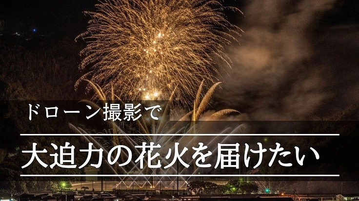 コロナに負けるな！ドローン撮影で大迫力の花火を届けたい