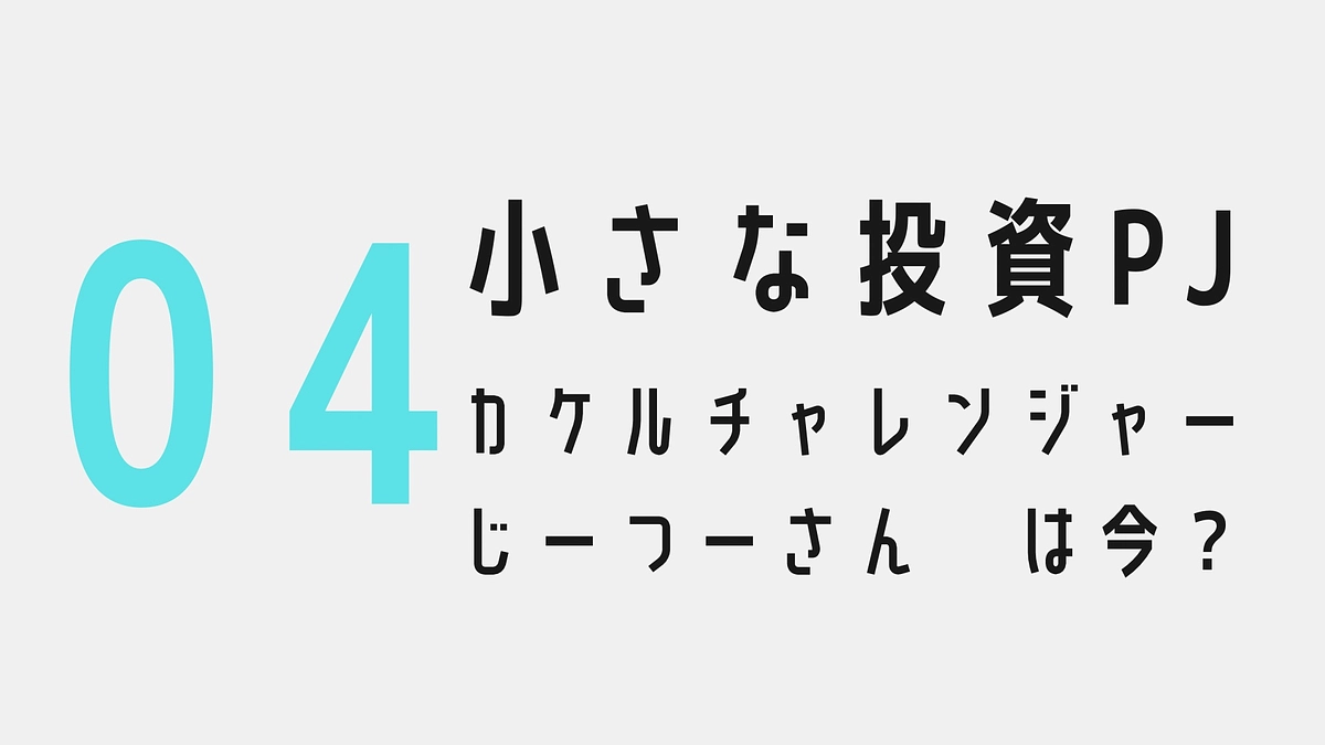 小さな投資プロジェクト04〜カケルチャレンジャー：じーつーさん　は今？