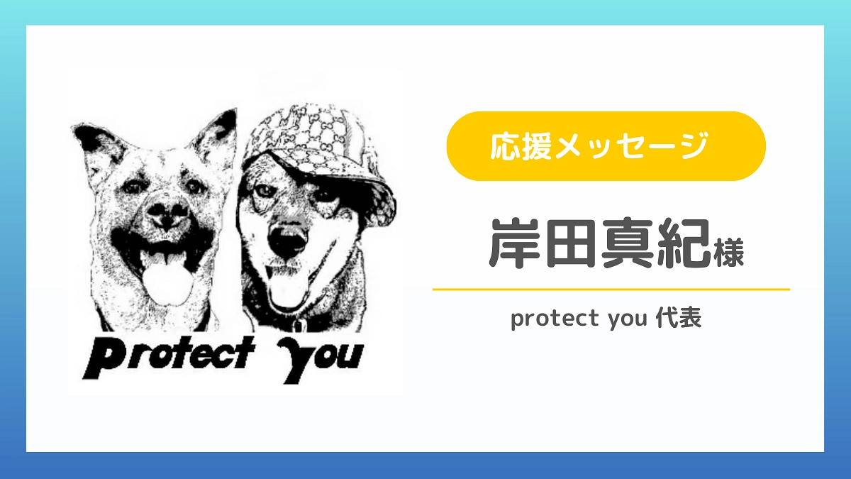 【応援メッセージのご紹介】岸田真紀様（protect you 代表）