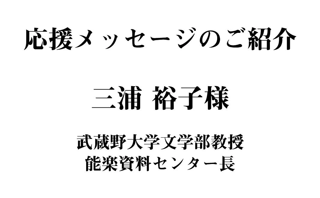 【終了まであと7日】三浦裕子様（武蔵野大学文学部教授・能楽資料センター長 ）よりメッセージです！