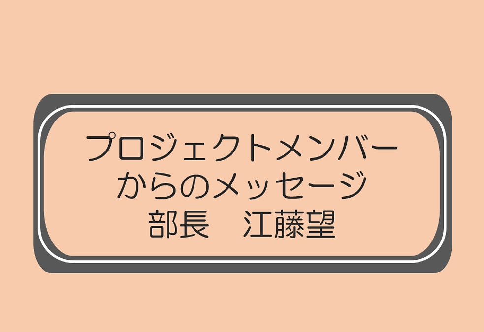 部長　江藤望（プロジェクトメンバーからのメッセージ）