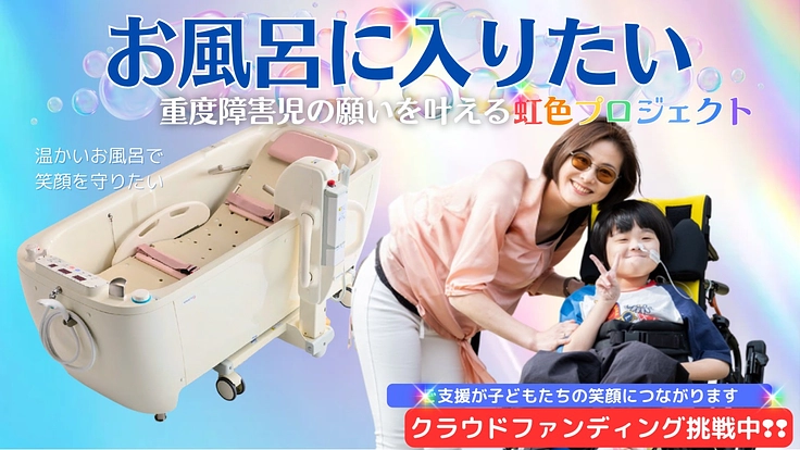 重度障害児でも――お風呂に入りたい。願いを叶える虹色プロジェクト