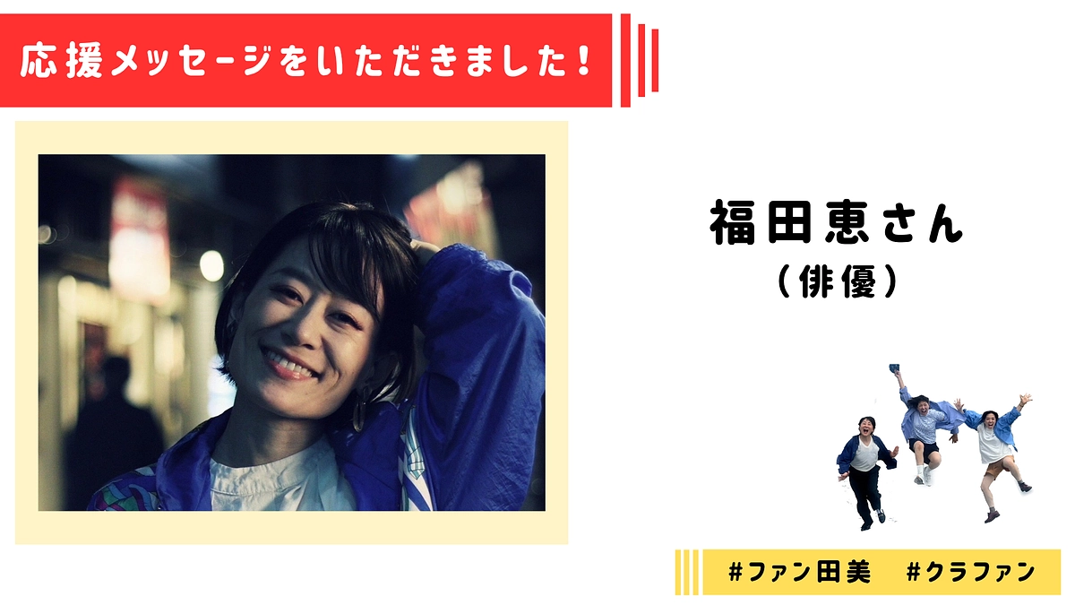 【応援メッセージ】福田恵さんより応援メッセージをいただきました！