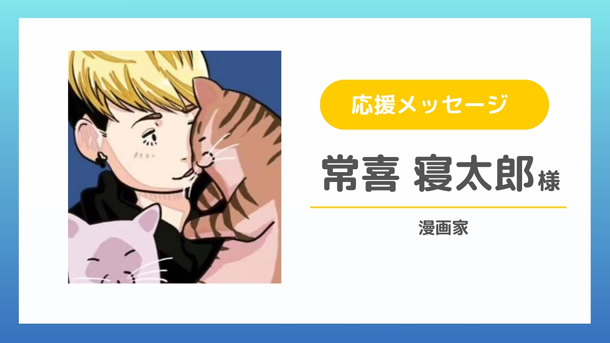 漫画家の常喜寝太郎さんから応援メッセージをいただきました！