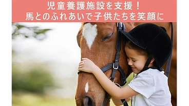 児童養護施設を支援！馬とのふれあいで子供たちを笑顔に【第２回】 のトップ画像