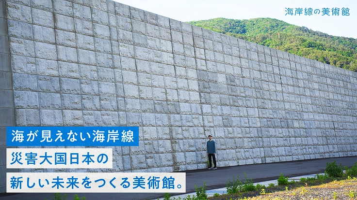 海が見えない海岸線｜災害大国日本の新しい未来をつくる美術館。