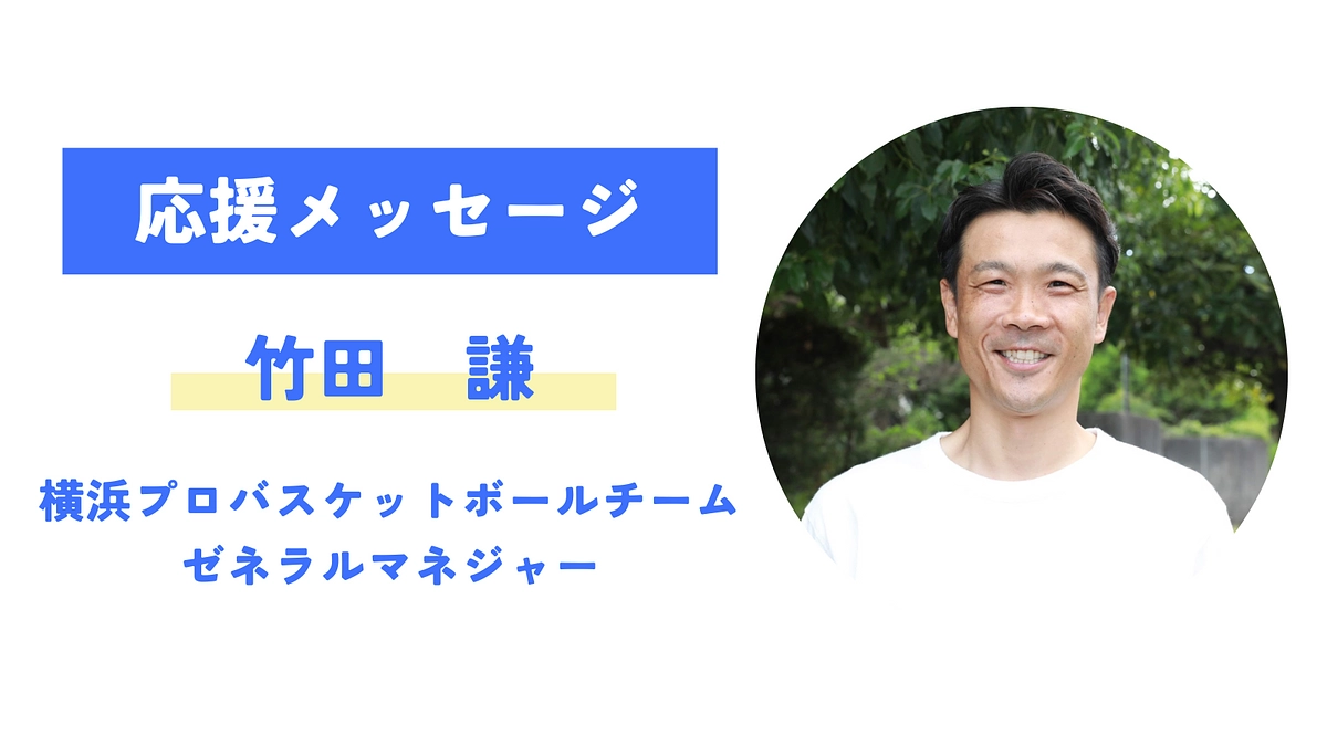 【応援メッセージが届きました！】竹田 謙（横浜プロバスケットボールチーム ゼネラルマネジャー）