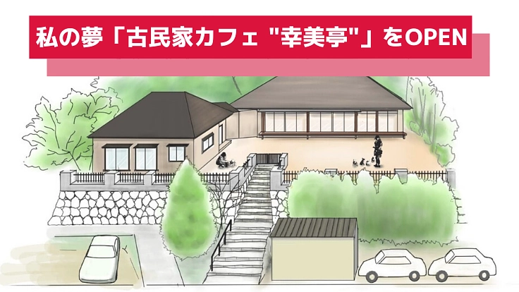 古民家を再生して、私の夢がすべて詰まったカフェを作りたい！