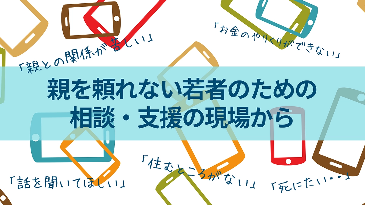 親を頼れない若者のための 　相談・支援の現場から
