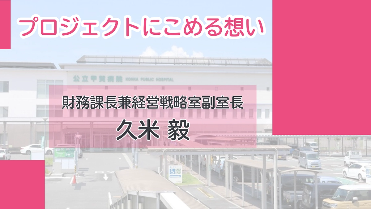 プロジェクトにこめる想い｜久米 毅（財務課長兼経営戦略室副室長）　　