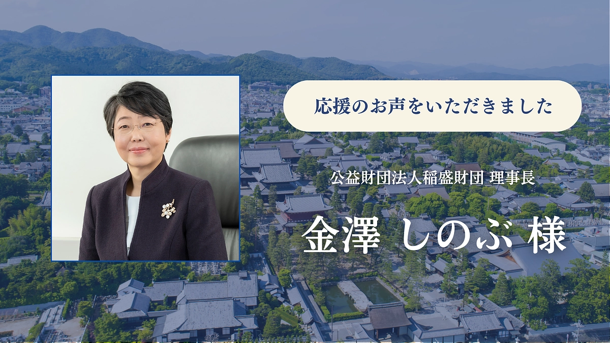 公益財団法人稲盛財団 理事長・金澤しのぶ様より応援メッセージをいただきました