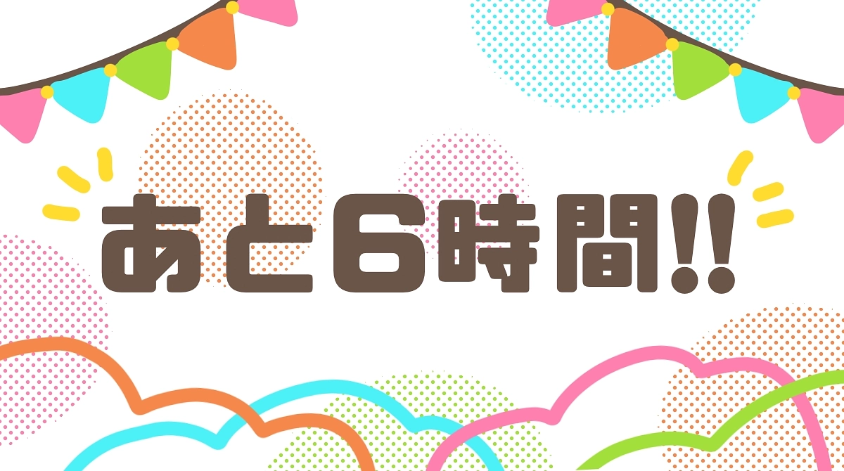 あと6時間！！