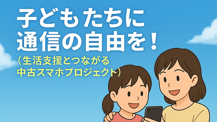 子ども達に通信の自由を！ 生活支援とつながる中古スマホプロジェクト