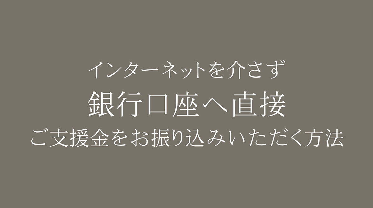 直接銀行口座へご支援金をお振り込みいただく「代理支援」もご案内しております