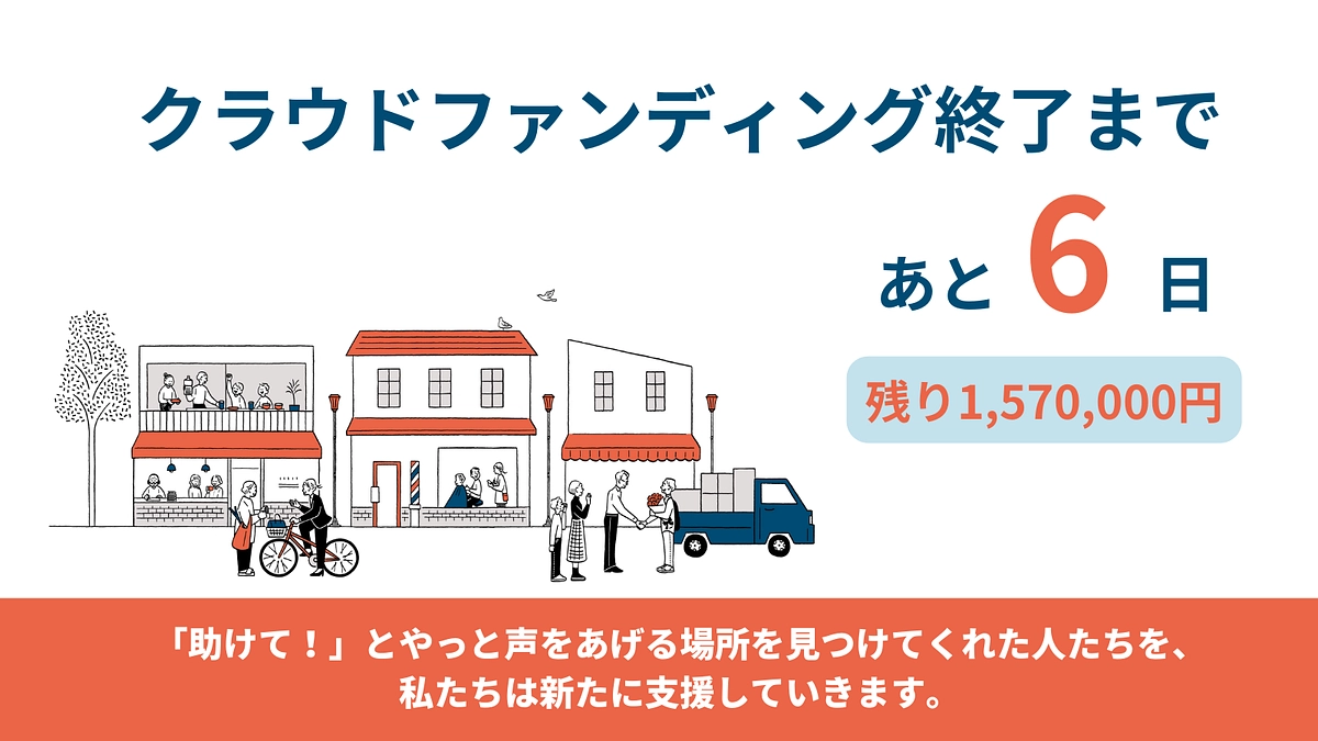終了まで、あと6日　「助けて！」とやっと声をあげる場所を見つけてくれた人たちを、 私たちは新たに支援