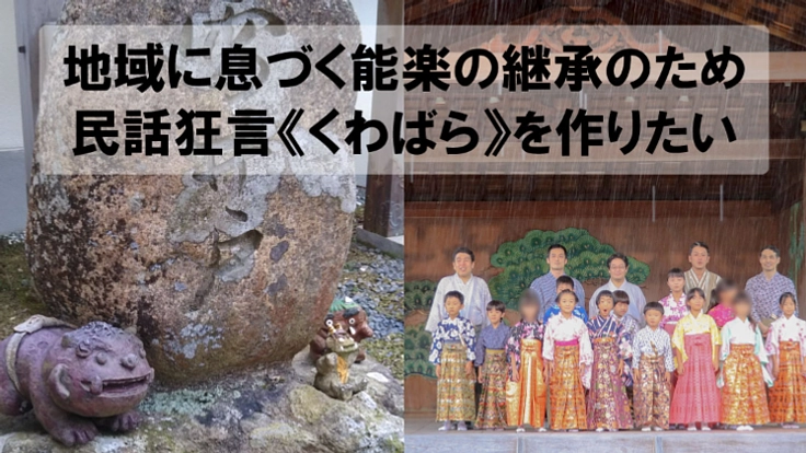 地域に息づく能楽の継承のため、民話狂言《くわばら》を作りたい