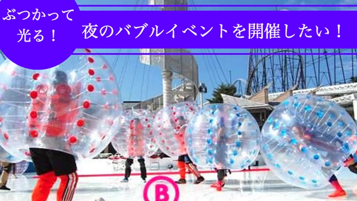 LED搭載で光る！日本初の”ナイトバブルイベント”を開催したい