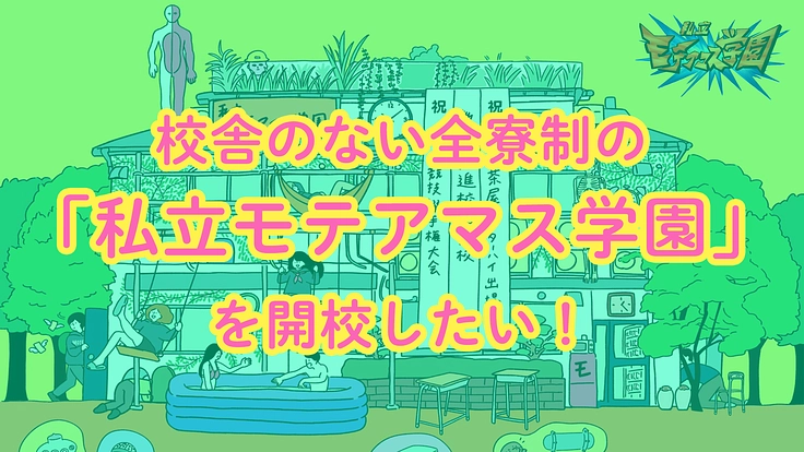 校舎のない全寮制の「私立モテアマス学園」を開校したい！